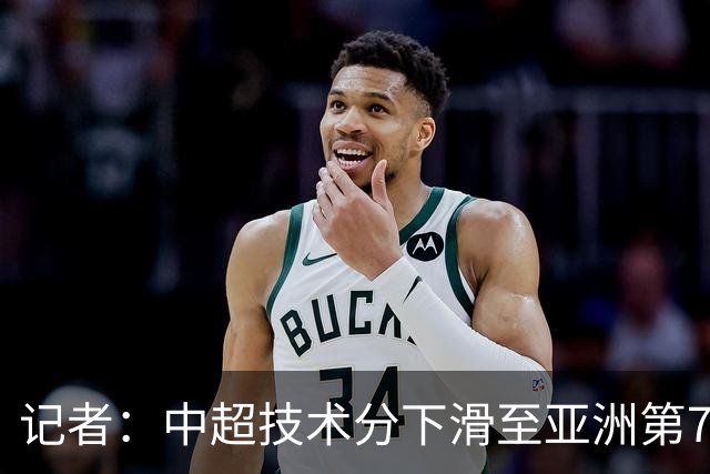 记者：中超技术分下滑至亚洲第7 亚冠席位变为2+2