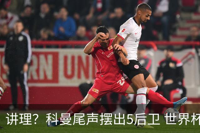 讲理？科曼尾声摆出5后卫 世界杯第3身高却被头球绝平